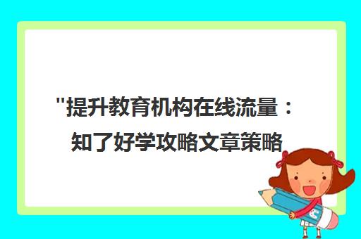 提升教育机构在线流量：知了好学攻略文章策略指南