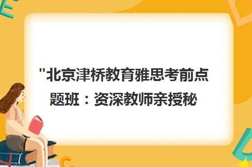 北京津桥教育雅思考前点题班：资深教师亲授秘籍，精准命中机经