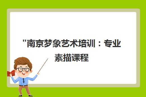 南京梦象艺术培训：专业素描课程，提升艺术天赋与审美修养