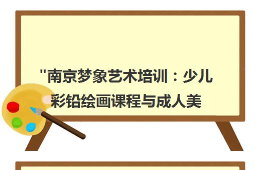 南京梦象艺术培训：少儿彩铅绘画课程与成人美术教育服务