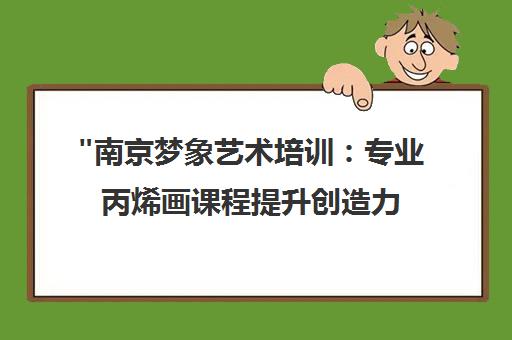南京梦象艺术培训：专业丙烯画课程提升创造力与艺术修养