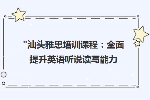 汕头雅思培训课程：全面提升英语听说读写能力