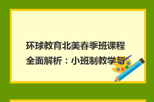 环球教育北美春季班课程全面解析：小班制教学与个性化留学规划