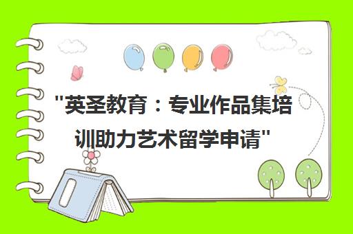 英圣教育：专业作品集培训助力艺术留学申请
