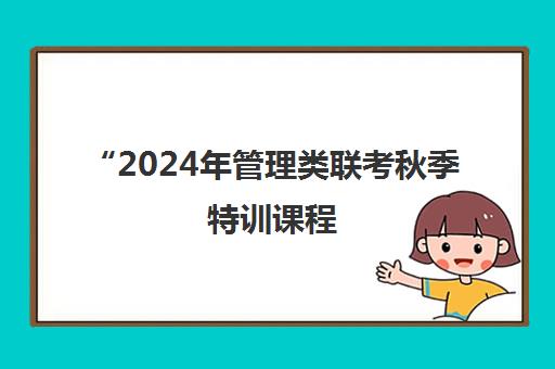 2024年管理类联考秋季特训课程 - 幂学教育全面备考方案