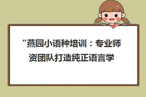 燕园小语种培训：专业师资团队打造纯正语言学习环境