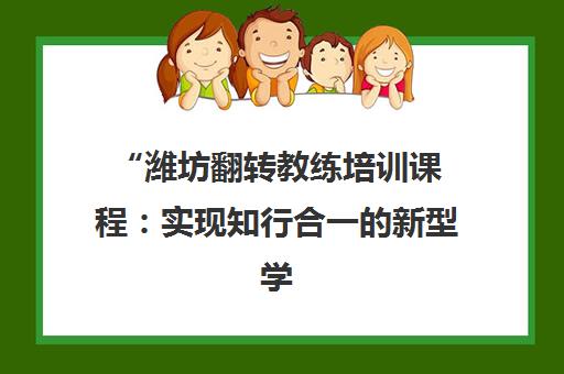潍坊翻转教练培训课程：实现知行合一的新型学习模式
