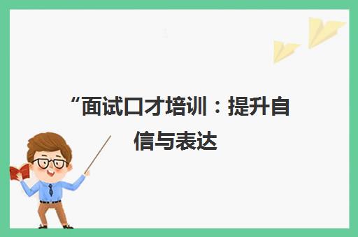 面试口才培训：提升自信与表达，赢得心仪岗位