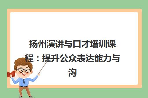扬州演讲与口才培训课程：提升公众表达能力与沟通技巧