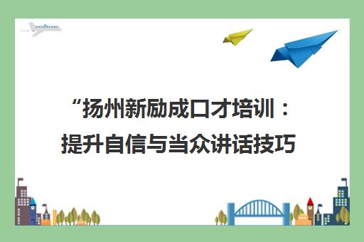 扬州新励成口才培训：提升自信与当众讲话技巧