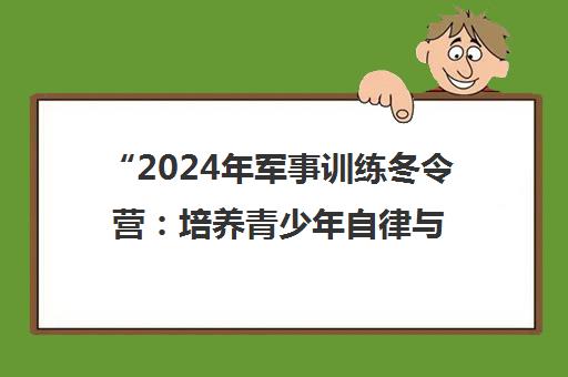 2024年军事训练冬令营：培养青少年自律与团队精神