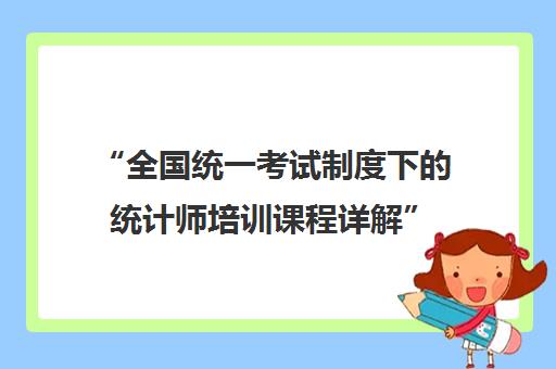 全国统一考试制度下的统计师培训课程详解