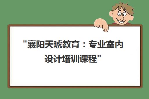 襄阳天琥教育：专业室内设计培训课程
