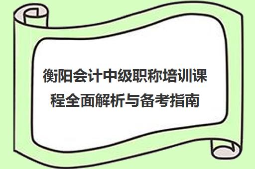 衡阳会计中级职称培训课程全面解析与备考指南