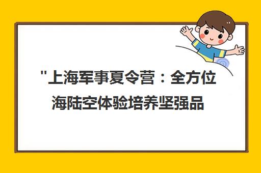 上海军事夏令营：全方位海陆空体验培养坚强品质与高情商