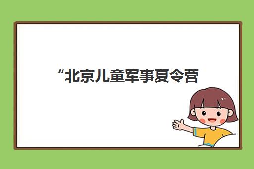 北京儿童军事夏令营 - 25天成长体验营