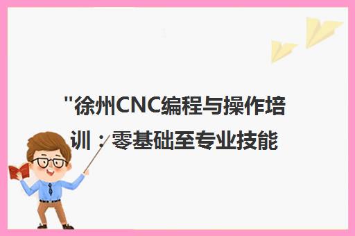 徐州CNC编程与操作培训：零基础至专业技能提升课程