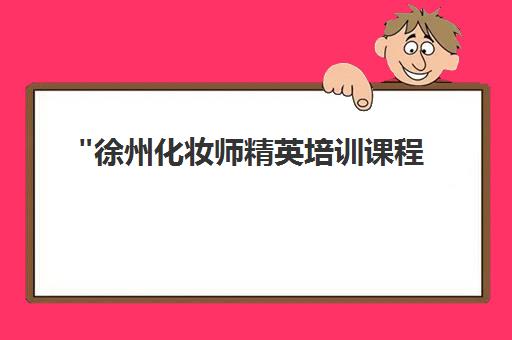 徐州化妆师精英培训课程 - 专业技能提升与就业指导