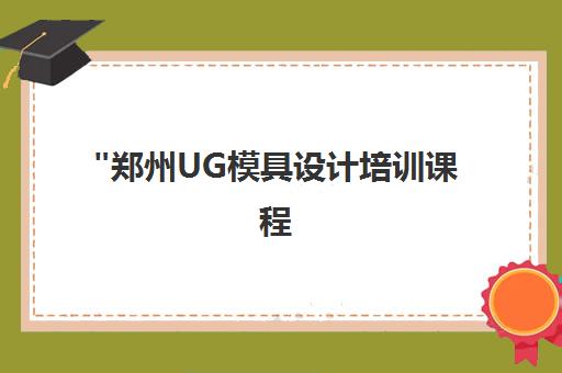 郑州UG模具设计培训课程 - 实战技能提升与专业认证