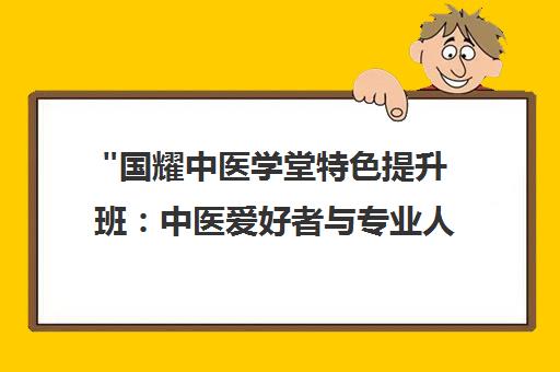 国耀中医学堂特色提升班：中医爱好者与专业人士的全方位培训课程