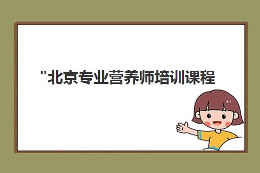 北京专业营养师培训课程 - 综合技能提升与就业指导