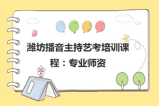 潍坊播音主持艺考培训课程：专业师资，全面提升你的艺术表现力