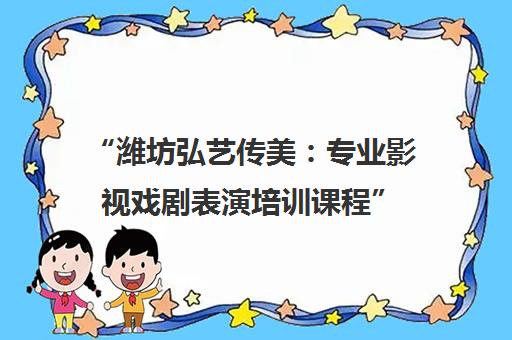 潍坊弘艺传美：专业影视戏剧表演培训课程