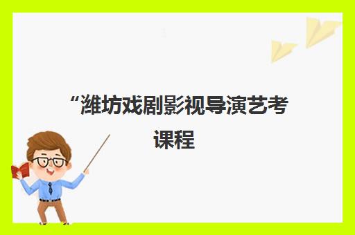 潍坊戏剧影视导演艺考课程 - 专业培养与就业前景分析
