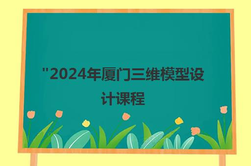 2024年厦门三维模型设计课程 - 专业在线培训，提升影视游戏建模技能