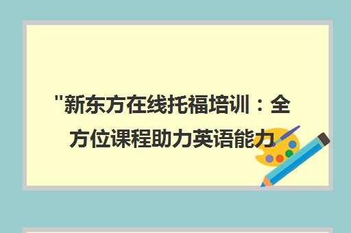 新东方在线托福培训：全方位课程助力英语能力提升
