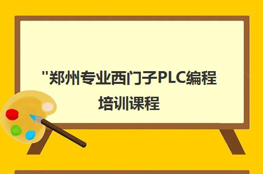 郑州专业西门子PLC编程培训课程 - 零基础至高级电气自动化工程师