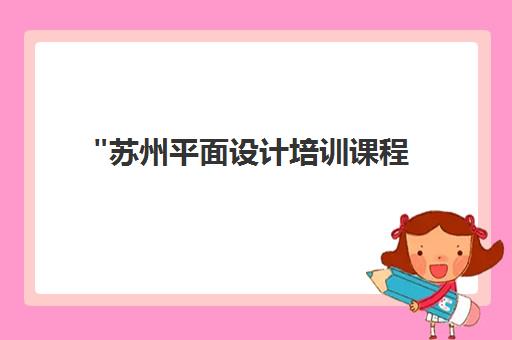 苏州平面设计培训课程 - 创意与技能提升的优质选择