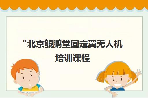 北京鲲鹏堂固定翼无人机培训课程 - 专业执照培训与实飞操作