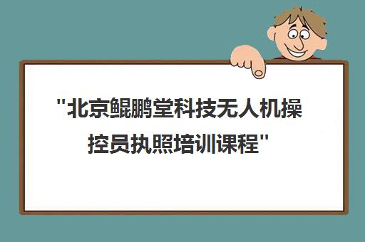 北京鲲鹏堂科技无人机操控员执照培训课程