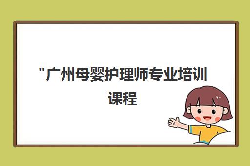 广州母婴护理师专业培训课程 - 掌握新生儿与产妇护理技能