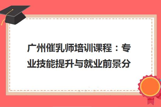 广州催乳师培训课程：专业技能提升与就业前景分析