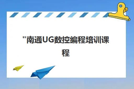 南通UG数控编程培训课程 - 专业技能提升与就业指导