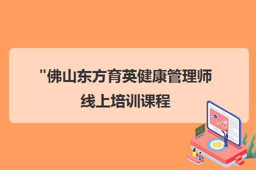 佛山东方育英健康管理师线上培训课程 - 专业医疗健康教育