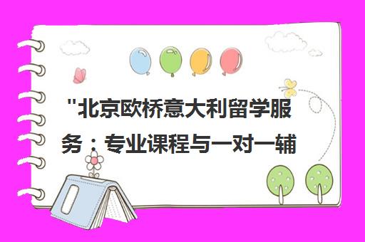 北京欧桥意大利留学服务：专业课程与一对一辅导