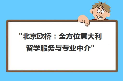 北京欧桥：全方位意大利留学服务与专业中介