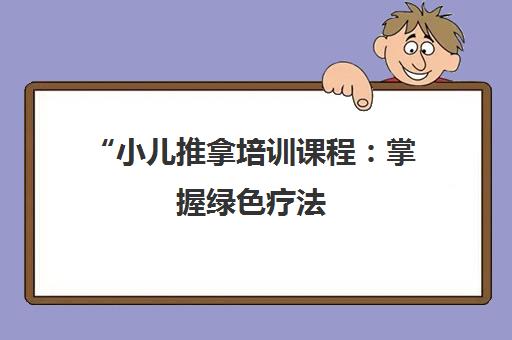 小儿推拿培训课程：掌握绿色疗法，促进儿童健康