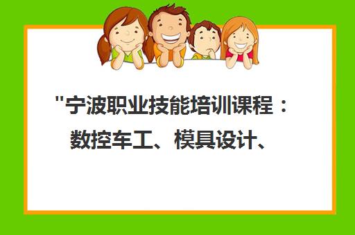 宁波职业技能培训课程：数控车工、模具设计、焊工等专业技能提升
