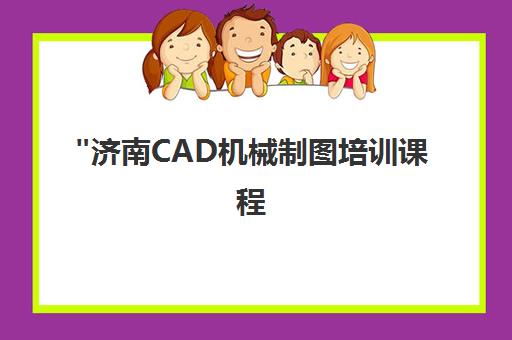 济南CAD机械制图培训课程 - 专业小班教学与实践结合