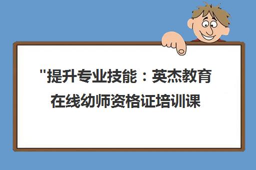 提升专业技能：英杰教育在线幼师资格证培训课程