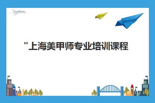 上海美甲师专业培训课程 - 20-30天全日制或业余制课程