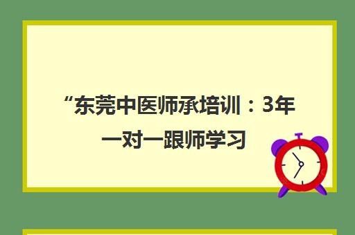 东莞中医师承培训：3年一对一跟师学习，传承中医精髓