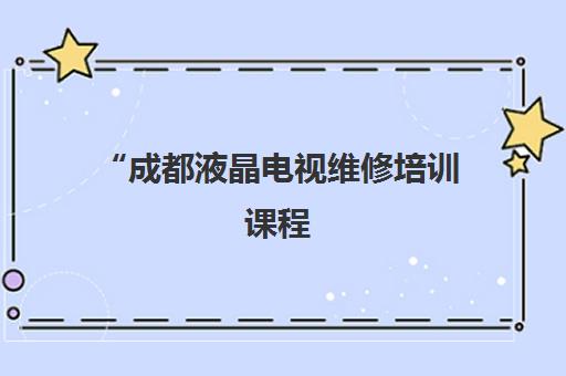 成都液晶电视维修培训课程 - 专业技能提升与就业机会