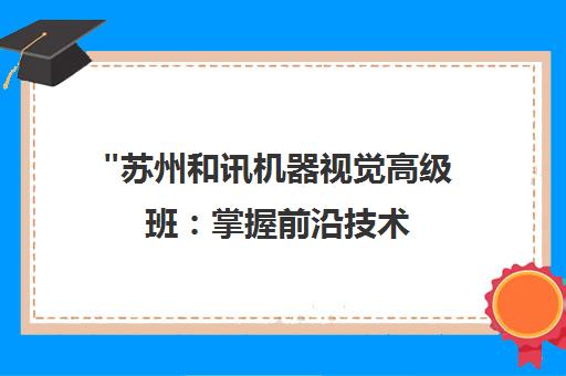 苏州和讯机器视觉高级班：掌握前沿技术，提升专业素养