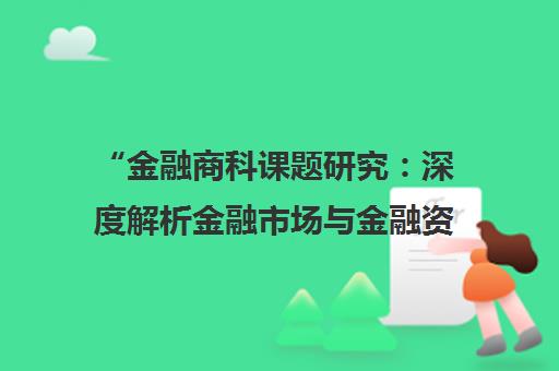 金融商科课题研究：深度解析金融市场与金融资源利用