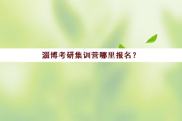 淄博考研集训营哪里报名？2025十大招生点位置与选班指南